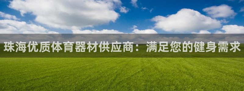 ag尊龙凯时集团：珠海优质体育器材供应商：满足您的健