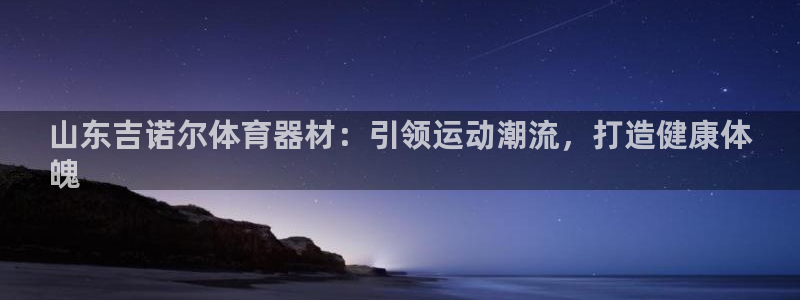 尊龙2016：山东吉诺尔体育器材：引领运动潮流，打造