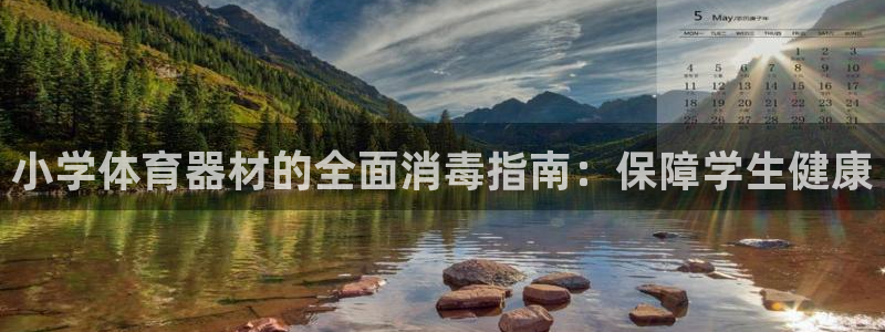 尊龙凯时 人生就是搏客服：小学体育器材的全面消毒指南