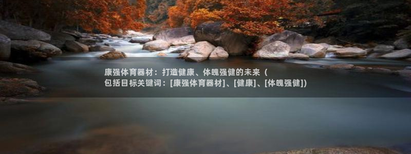 尊龙网页：康强体育器材：打造健康、体魄强健的未来（
