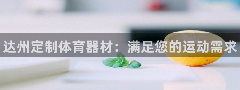 尊龙凯时 - 人生就是搏!提款怎么样：达州定制体育器