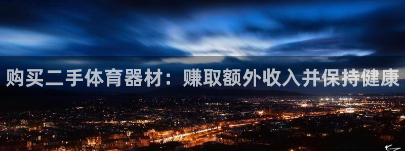 尊龙凯时 人生就是搏!：购买二手体育器材：赚取额外收