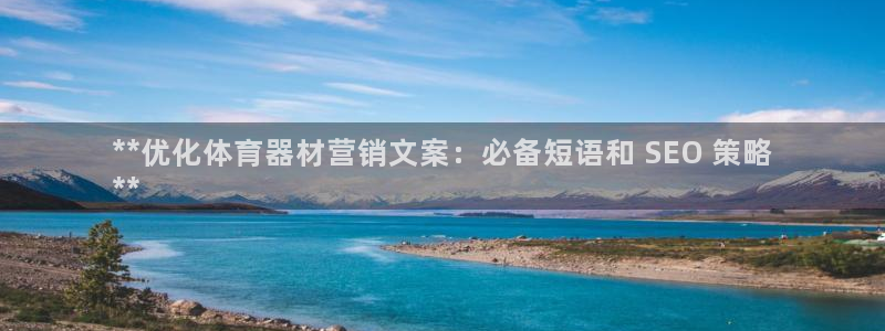 尊龙注册码：**优化体育器材营销文案：必备短语和 S