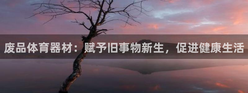 z6com尊龙凯时百家乐：废品体育器材：赋予旧事物新