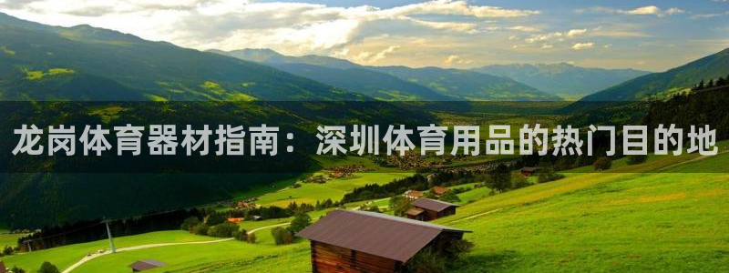 凯时国际app首页：龙岗体育器材指南：深圳体育用品的