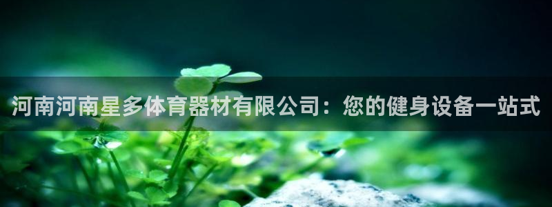 尊龙官方平台是正品吗：河南河南星多体育器材有限公司：