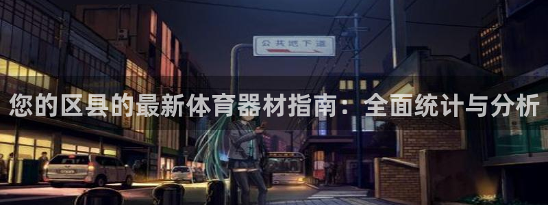 尊龙凯时ag旗舰厅：您的区县的最新体育器材指南：全面
