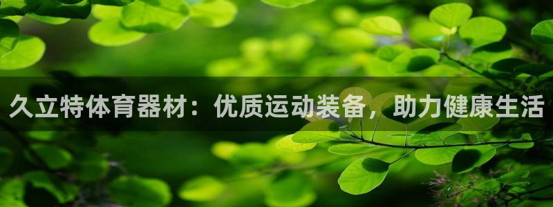 kb88凯时SO权威AG发财网：久立特体育器材：优质
