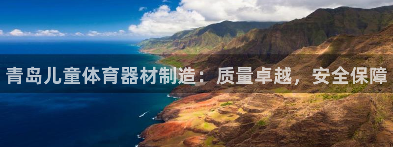尊龙凯时平台入口：青岛儿童体育器材制造：质量卓越，安