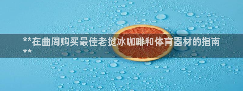 尊龙Ag：**在曲周购买最佳老挝冰咖啡和体育器材的指