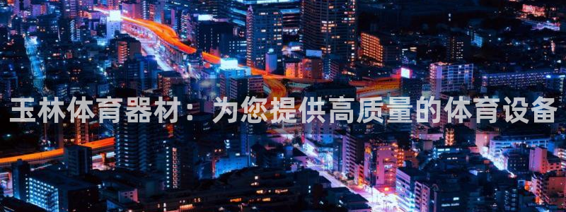 尊龙负面新闻：玉林体育器材：为您提供高质量的体育设备