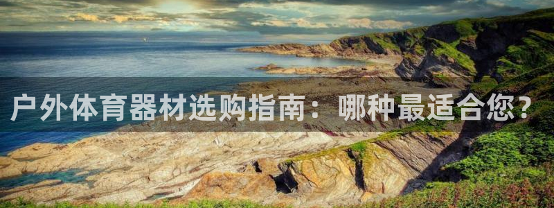 尊龙凯时 - 人生就是搏手机登录：户外体育器材选购指