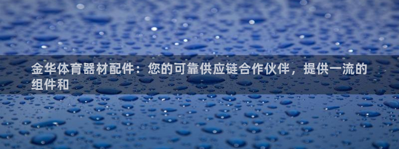 尊龙登录：金华体育器材配件：您的可靠供应链合作伙伴，