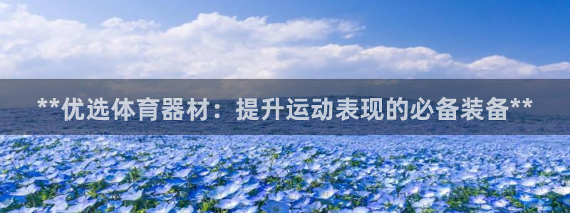 尊龙凯时怎么注册：**优选体育器材：提升运动表现的必