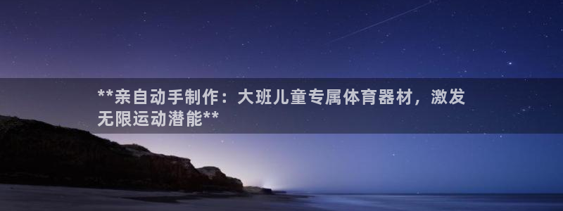 尊龙电子：**亲自动手制作：大班儿童专属体育器材，激