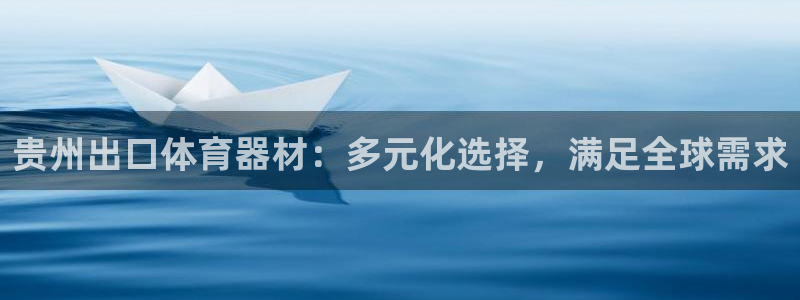 ag尊龙凯时俱乐部：贵州出口体育器材：多元化选择，满