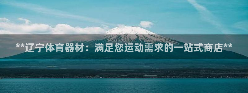 尊龙网站人生就是博：**辽宁体育器材：满足您运动需求