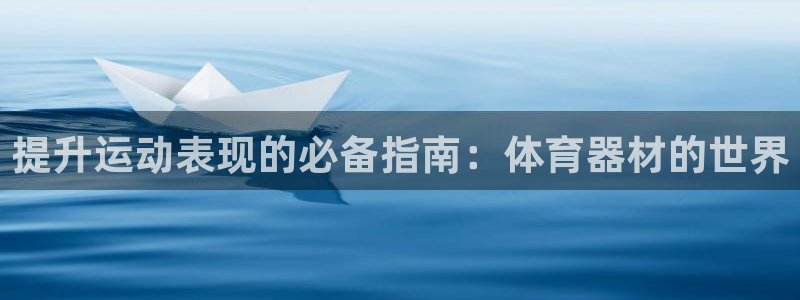 尊龙凯时取款有要求吗：提升运动表现的必备指南：体育器