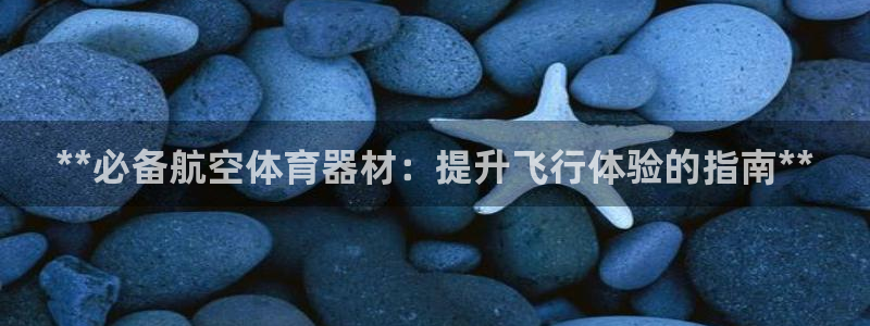 尊龙d88官网可靠送38元：**必备航空体育器材：提
