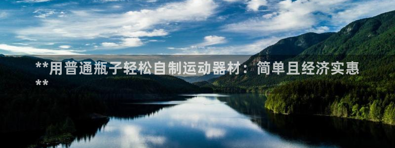 凯时kb88kb88：**用普通瓶子轻松自制运动器材