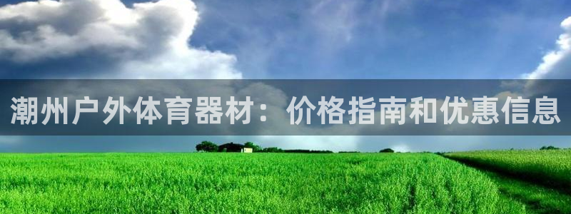 尊龙凯时防屏蔽网址：潮州户外体育器材：价格指南和优惠