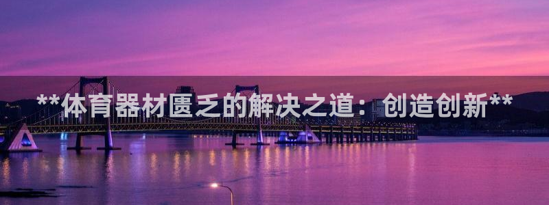 尊龙凯时网站首页手机登录：**体育器材匮乏的解决之道