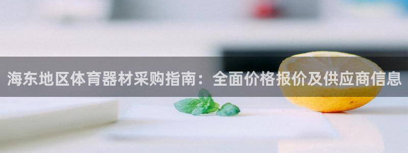 尊龙网站注册网：海东地区体育器材采购指南：全面价格报