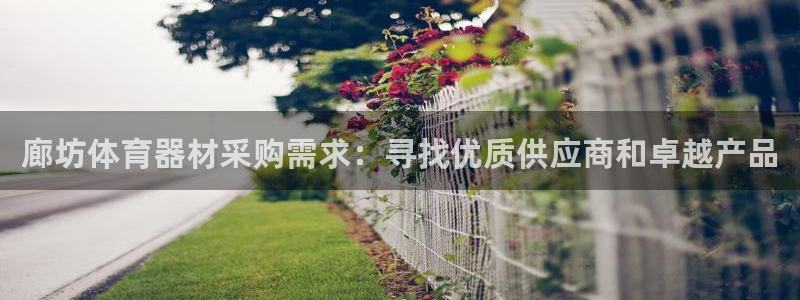 凯时网址多少：廊坊体育器材采购需求：寻找优质供应商和
