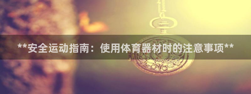 尊龙凯时代理能提出来不：**安全运动指南：使用体育器