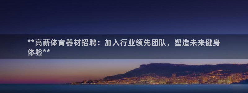 Z6尊龙官网入口：**高薪体育器材招聘：加入行业领先
