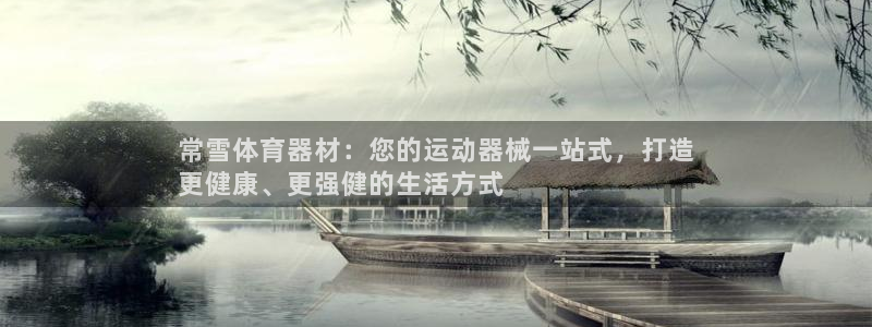 尊龙人生就是博手机版下载：常雪体育器材：您的运动器械