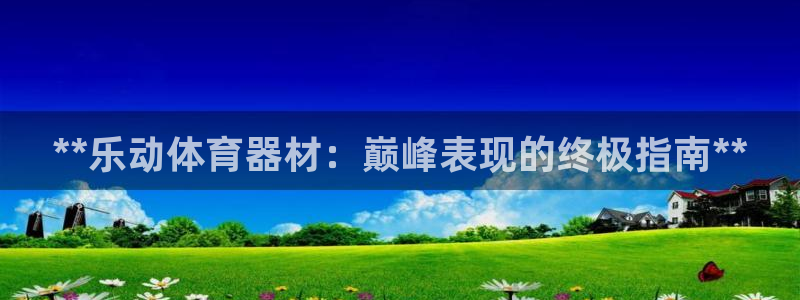 尊龙凯时能做退米么：**乐动体育器材：巅峰表现的终极