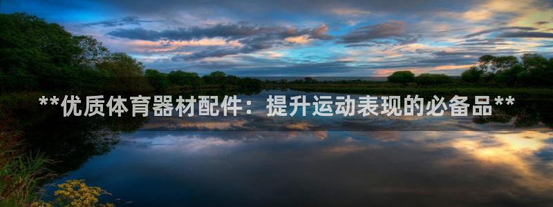 尊龙凯时下载人生就是博：**优质体育器材配件：提升运