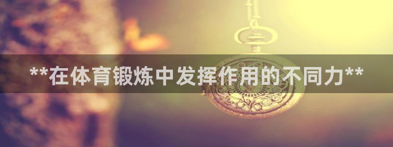 尊龙集团有限公司官网：**在体育锻炼中发挥作用的不同