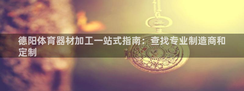 尊龙app登录不了：德阳体育器材加工一站式指南：查找