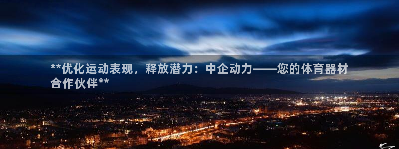 尊龙凯时输钱的原因：**优化运动表现，释放潜力：中企