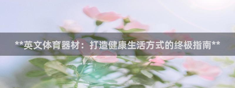 尊龙凯时网页版：**英文体育器材：打造健康生活方式的