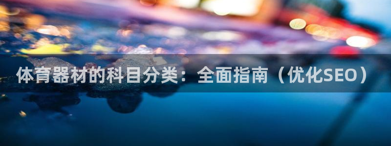 尊龙体育正规么：体育器材的科目分类：全面指南（优化S