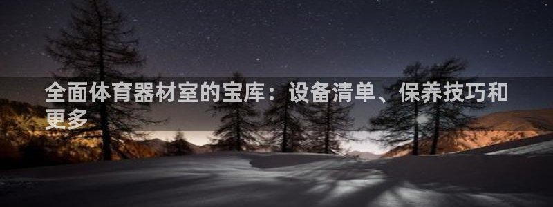 尊龙凯时旗舰厅百家乐下载：全面体育器材室的宝库：设备