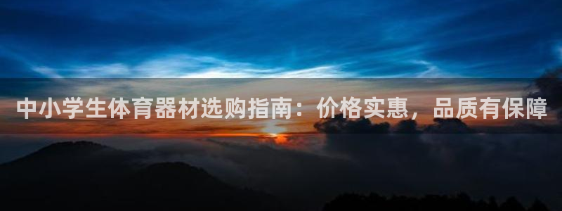尊龙凯时提款一直审核中：中小学生体育器材选购指南：价