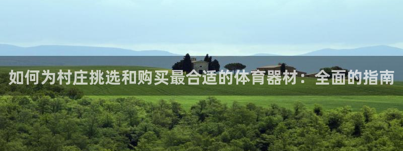 尊龙ag旗舰厅登陆：如何为村庄挑选和购买最合适的体育