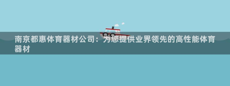 尊龙凯时ag旗舰：南京都惠体育器材公司：为您提供业界