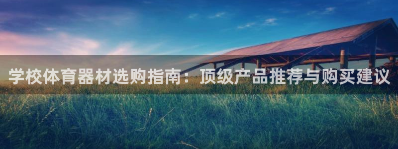 尊龙ag旗舰：学校体育器材选购指南：顶级产品推荐与购