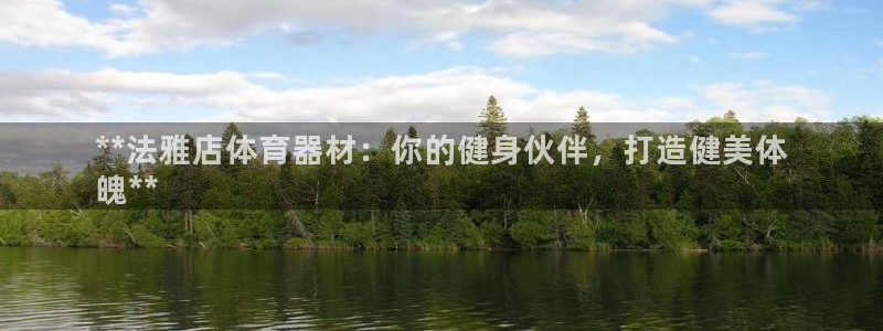 尊龙凯时网站怎么样：**法雅店体育器材：你的健身伙伴