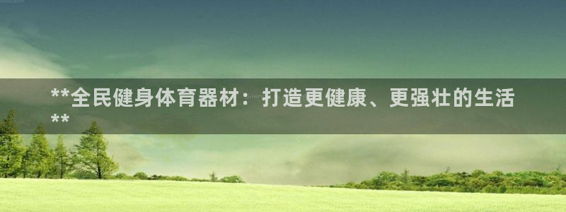 凯时k8官网首页：**全民健身体育器材：打造更健康、
