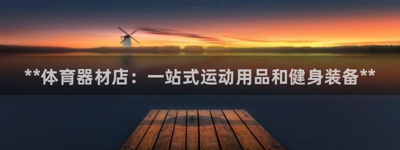 尊龙凯时老板是谁：**体育器材店：一站式运动用品和健