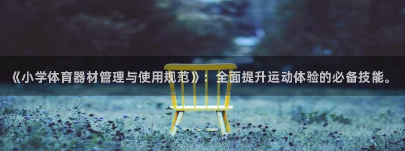 尊龙人生就是博现金：《小学体育器材管理与使用规范》：