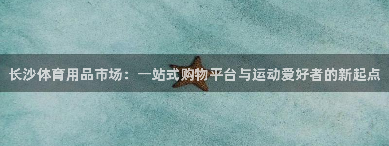 尊龙d88官网QU来就送38：长沙体育用品市场：一站式购物平